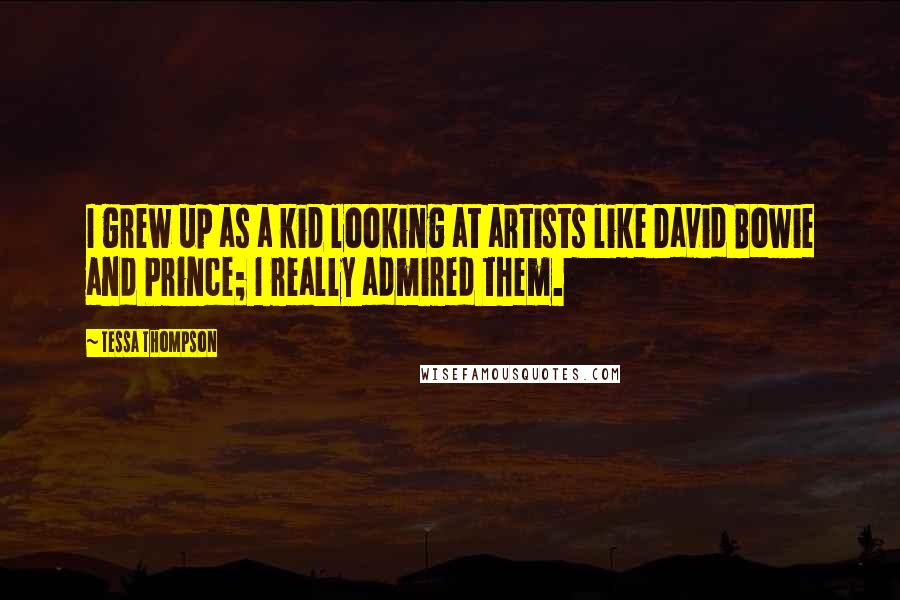 Tessa Thompson Quotes: I grew up as a kid looking at artists like David Bowie and Prince; I really admired them.