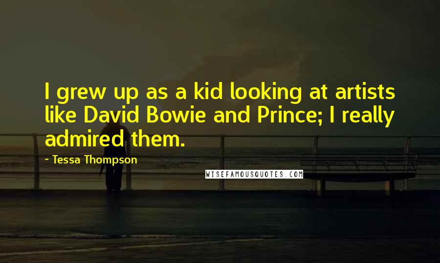 Tessa Thompson Quotes: I grew up as a kid looking at artists like David Bowie and Prince; I really admired them.