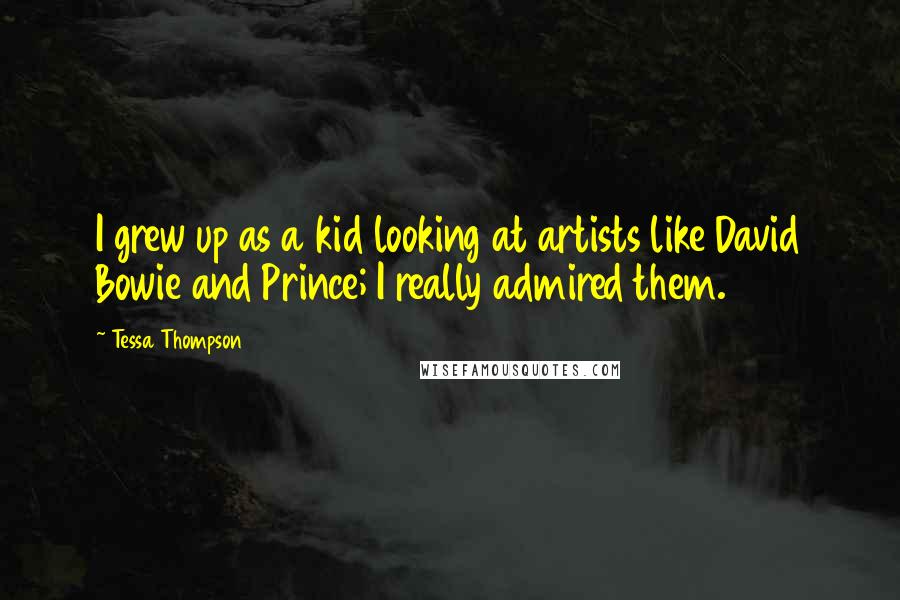 Tessa Thompson Quotes: I grew up as a kid looking at artists like David Bowie and Prince; I really admired them.