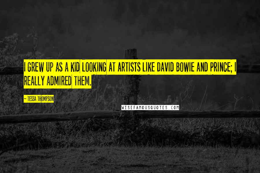Tessa Thompson Quotes: I grew up as a kid looking at artists like David Bowie and Prince; I really admired them.
