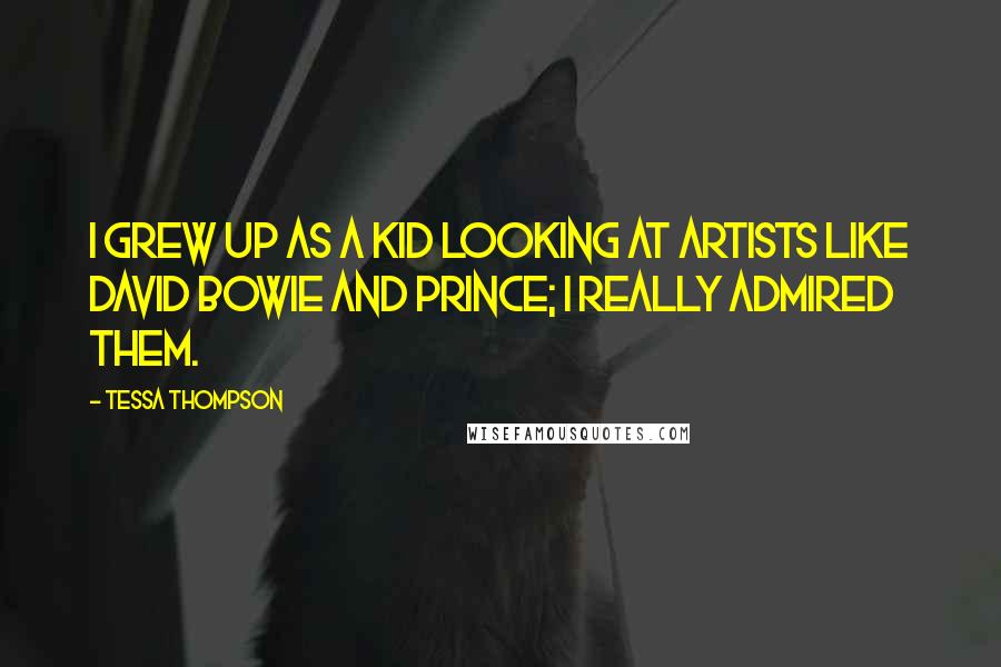 Tessa Thompson Quotes: I grew up as a kid looking at artists like David Bowie and Prince; I really admired them.