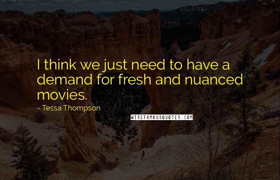 Tessa Thompson Quotes: I think we just need to have a demand for fresh and nuanced movies.