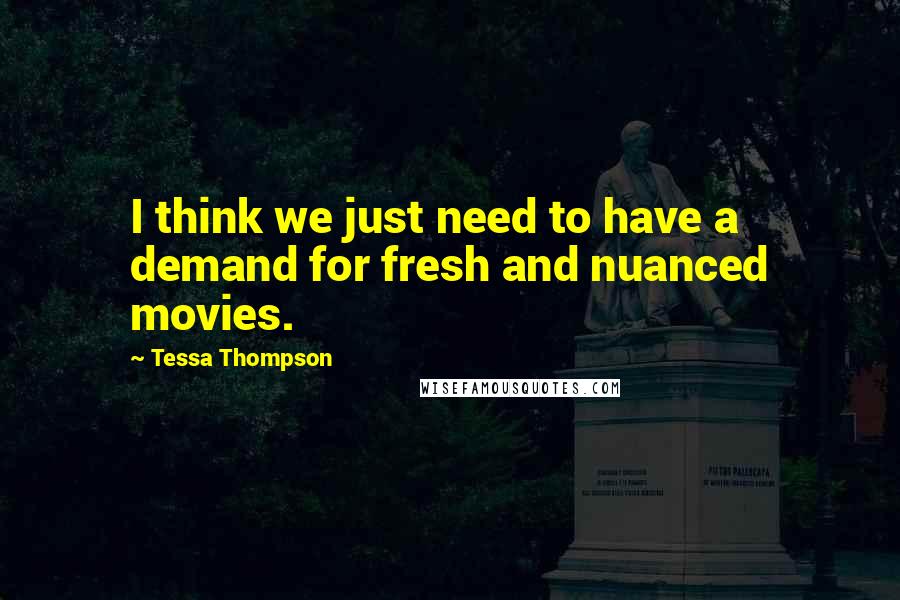 Tessa Thompson Quotes: I think we just need to have a demand for fresh and nuanced movies.