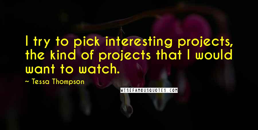 Tessa Thompson Quotes: I try to pick interesting projects, the kind of projects that I would want to watch.