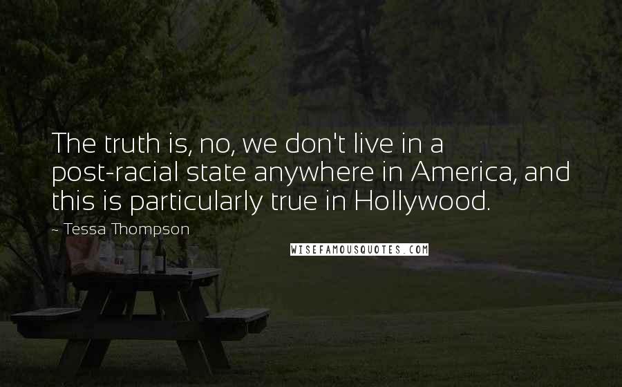 Tessa Thompson Quotes: The truth is, no, we don't live in a post-racial state anywhere in America, and this is particularly true in Hollywood.