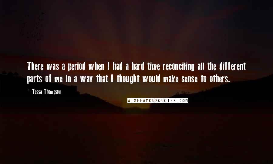 Tessa Thompson Quotes: There was a period when I had a hard time reconciling all the different parts of me in a way that I thought would make sense to others.