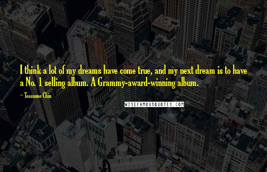 Tessanne Chin Quotes: I think a lot of my dreams have come true, and my next dream is to have a No. 1 selling album. A Grammy-award-winning album.