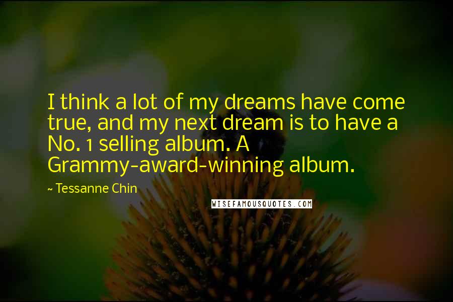 Tessanne Chin Quotes: I think a lot of my dreams have come true, and my next dream is to have a No. 1 selling album. A Grammy-award-winning album.