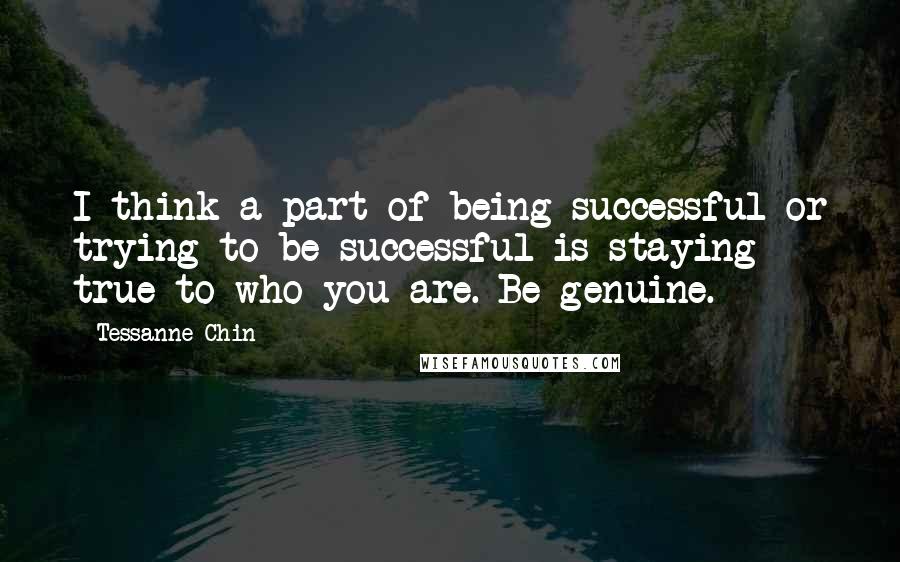 Tessanne Chin Quotes: I think a part of being successful or trying to be successful is staying true to who you are. Be genuine.