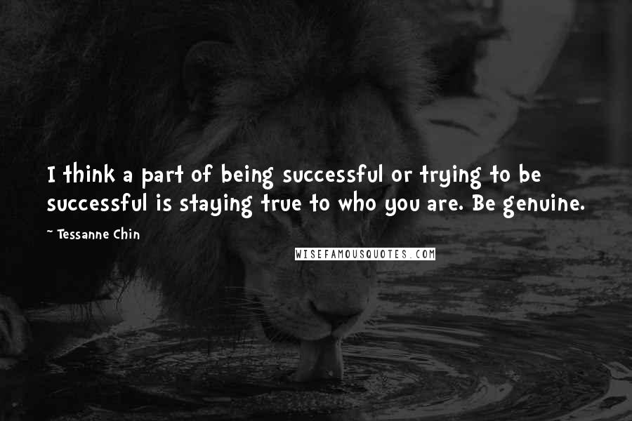 Tessanne Chin Quotes: I think a part of being successful or trying to be successful is staying true to who you are. Be genuine.