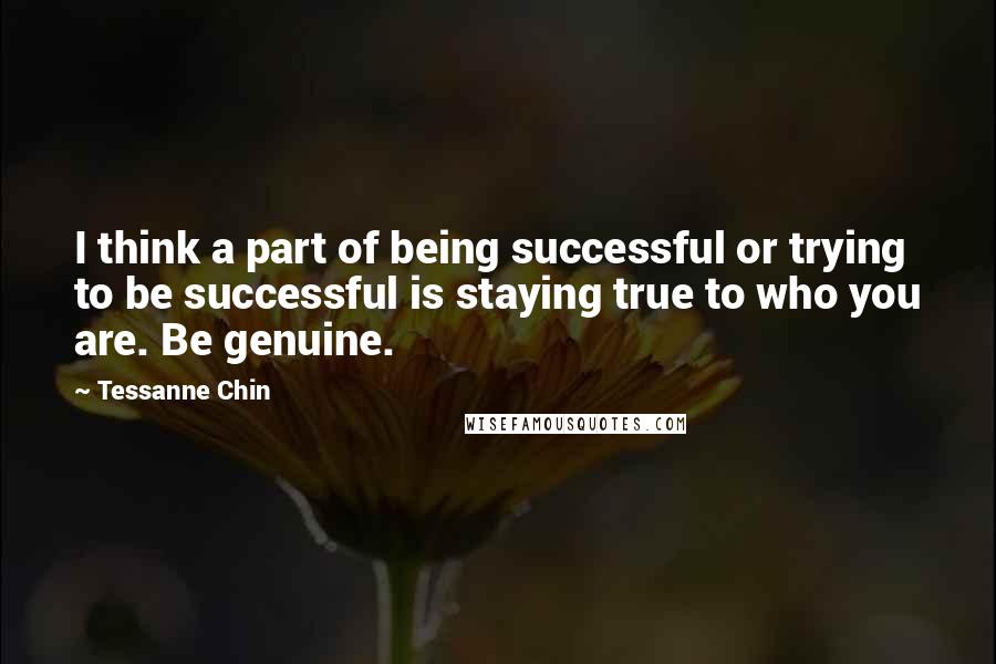 Tessanne Chin Quotes: I think a part of being successful or trying to be successful is staying true to who you are. Be genuine.