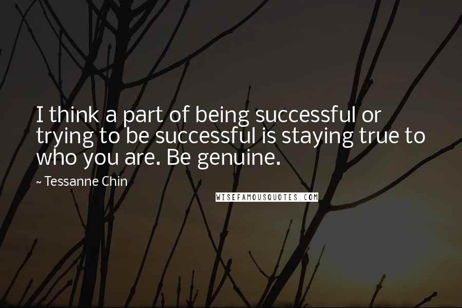 Tessanne Chin Quotes: I think a part of being successful or trying to be successful is staying true to who you are. Be genuine.