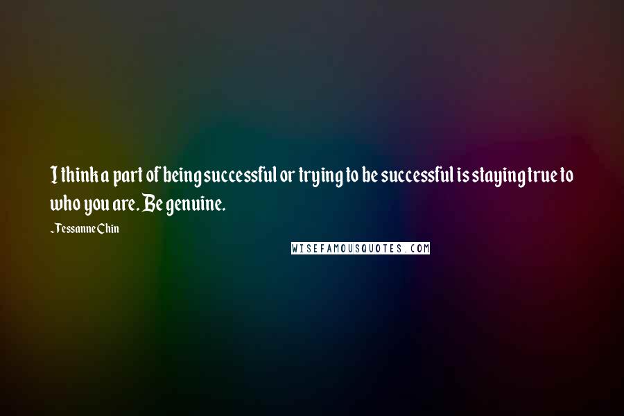 Tessanne Chin Quotes: I think a part of being successful or trying to be successful is staying true to who you are. Be genuine.