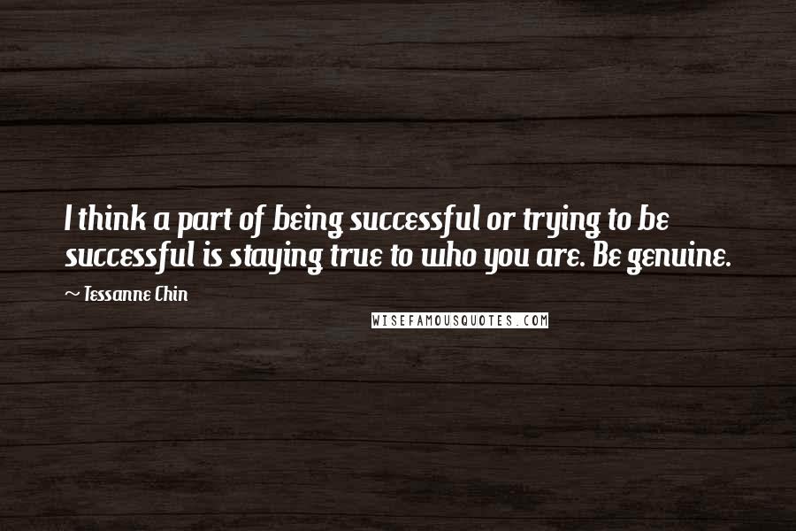 Tessanne Chin Quotes: I think a part of being successful or trying to be successful is staying true to who you are. Be genuine.