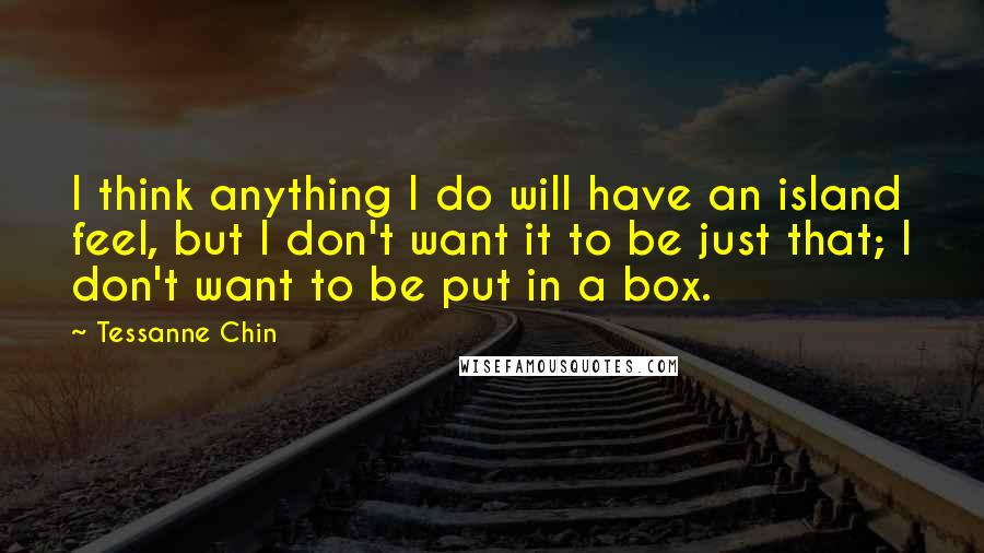 Tessanne Chin Quotes: I think anything I do will have an island feel, but I don't want it to be just that; I don't want to be put in a box.