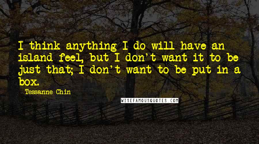 Tessanne Chin Quotes: I think anything I do will have an island feel, but I don't want it to be just that; I don't want to be put in a box.