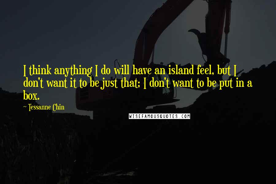 Tessanne Chin Quotes: I think anything I do will have an island feel, but I don't want it to be just that; I don't want to be put in a box.