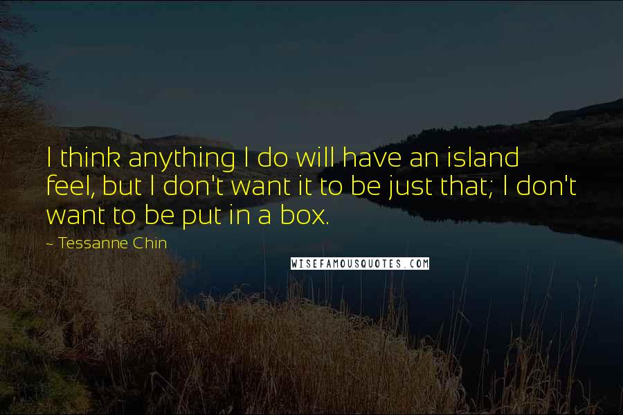 Tessanne Chin Quotes: I think anything I do will have an island feel, but I don't want it to be just that; I don't want to be put in a box.
