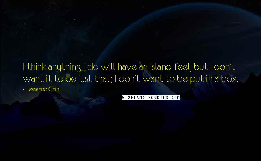 Tessanne Chin Quotes: I think anything I do will have an island feel, but I don't want it to be just that; I don't want to be put in a box.