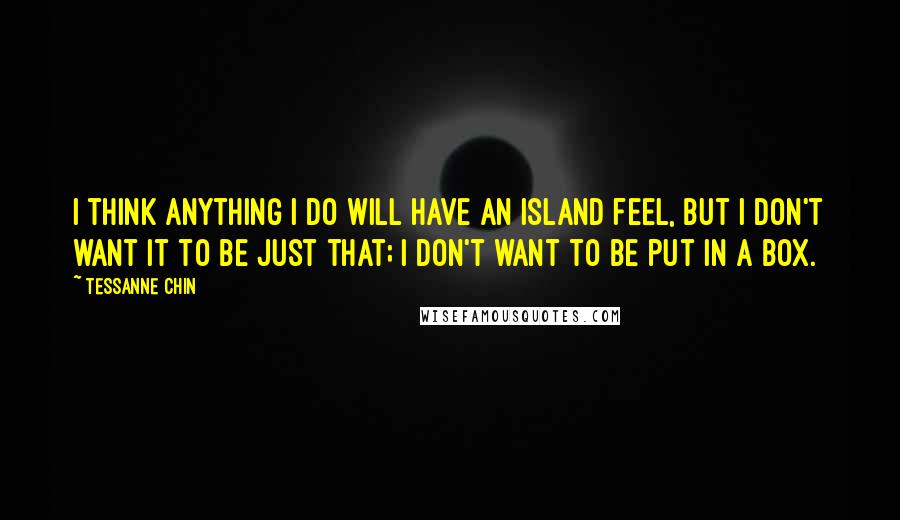 Tessanne Chin Quotes: I think anything I do will have an island feel, but I don't want it to be just that; I don't want to be put in a box.