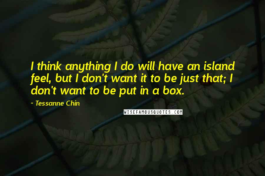 Tessanne Chin Quotes: I think anything I do will have an island feel, but I don't want it to be just that; I don't want to be put in a box.