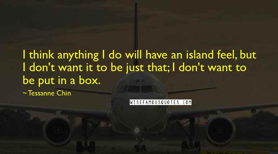 Tessanne Chin Quotes: I think anything I do will have an island feel, but I don't want it to be just that; I don't want to be put in a box.