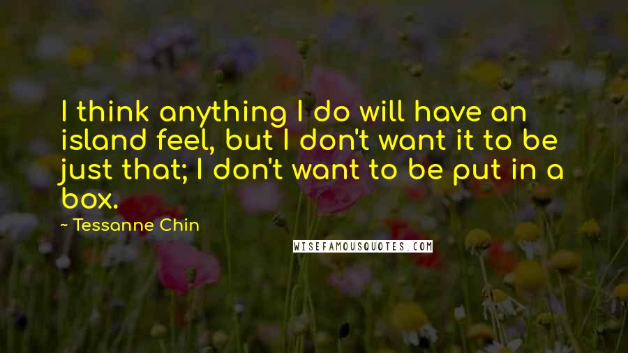 Tessanne Chin Quotes: I think anything I do will have an island feel, but I don't want it to be just that; I don't want to be put in a box.