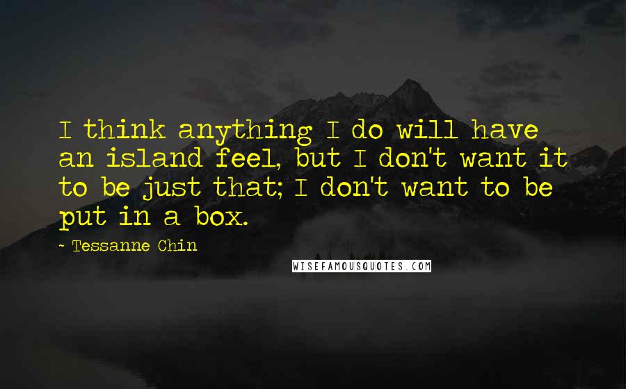 Tessanne Chin Quotes: I think anything I do will have an island feel, but I don't want it to be just that; I don't want to be put in a box.