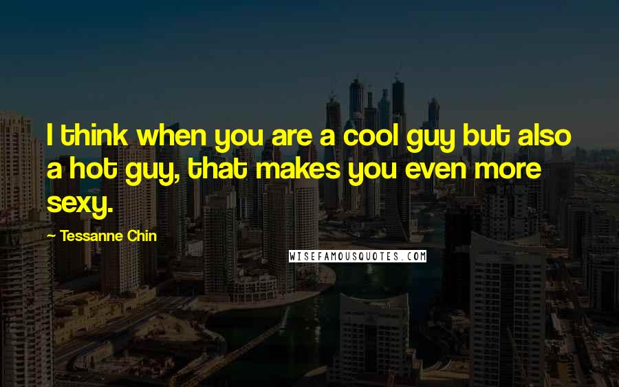 Tessanne Chin Quotes: I think when you are a cool guy but also a hot guy, that makes you even more sexy.