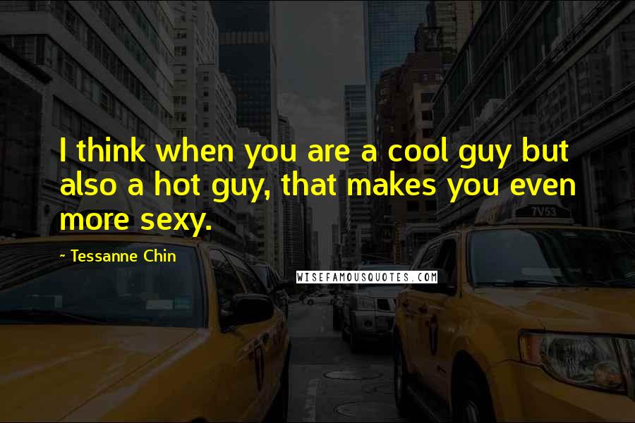 Tessanne Chin Quotes: I think when you are a cool guy but also a hot guy, that makes you even more sexy.