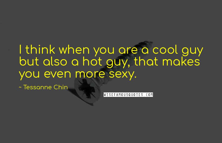 Tessanne Chin Quotes: I think when you are a cool guy but also a hot guy, that makes you even more sexy.