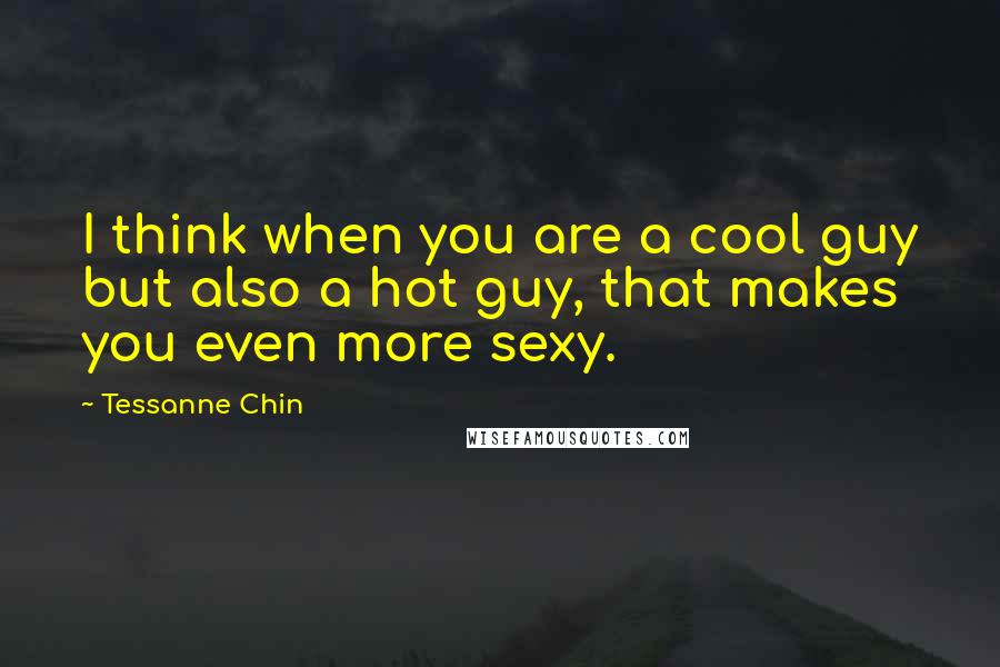 Tessanne Chin Quotes: I think when you are a cool guy but also a hot guy, that makes you even more sexy.