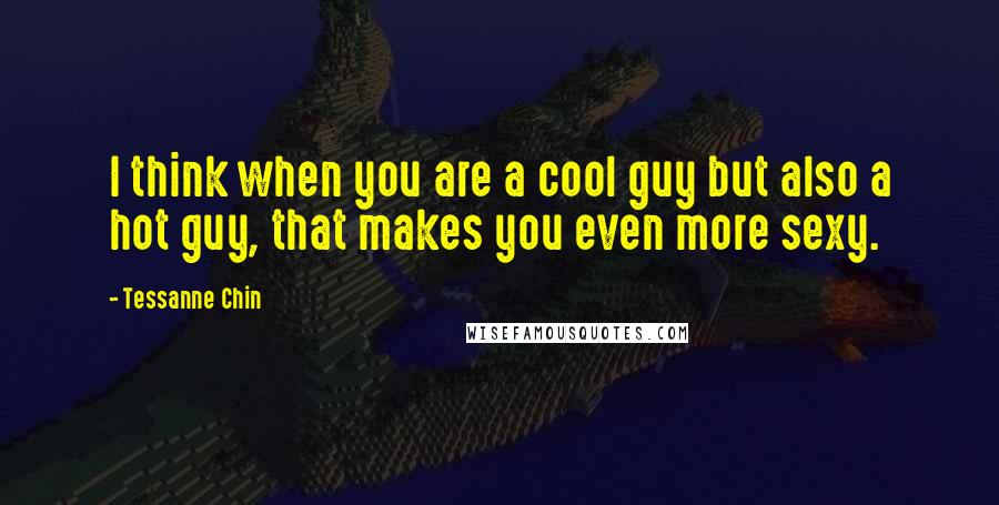 Tessanne Chin Quotes: I think when you are a cool guy but also a hot guy, that makes you even more sexy.