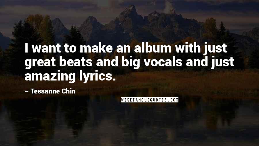 Tessanne Chin Quotes: I want to make an album with just great beats and big vocals and just amazing lyrics.