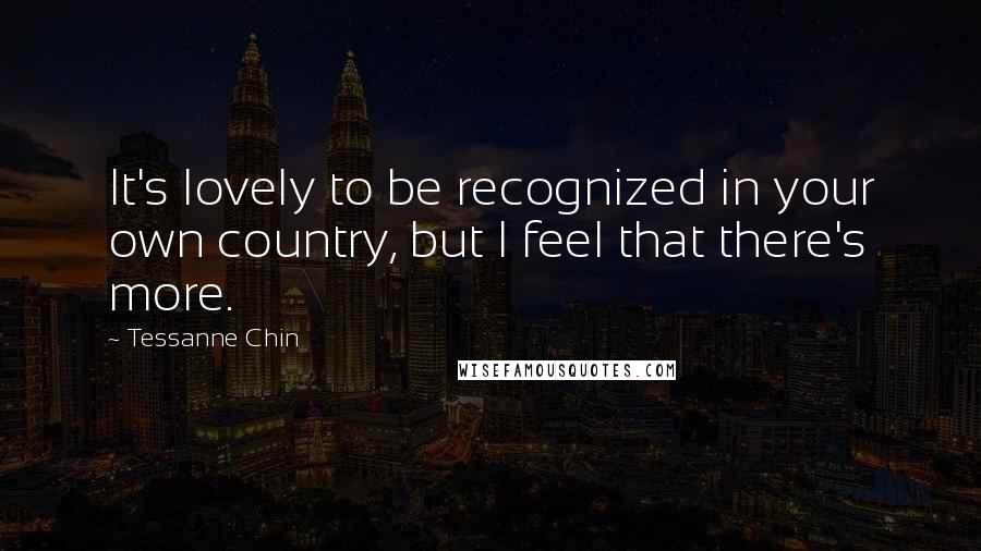 Tessanne Chin Quotes: It's lovely to be recognized in your own country, but I feel that there's more.