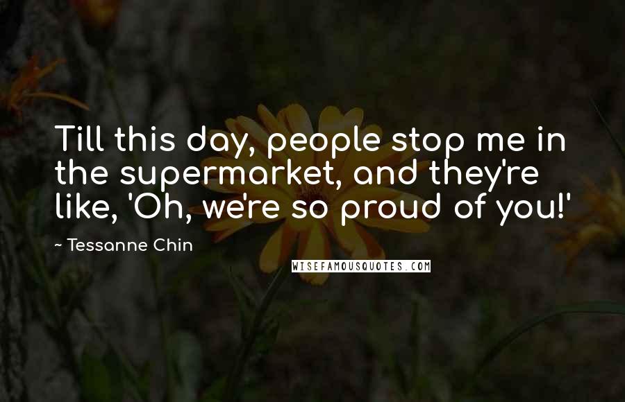 Tessanne Chin Quotes: Till this day, people stop me in the supermarket, and they're like, 'Oh, we're so proud of you!'