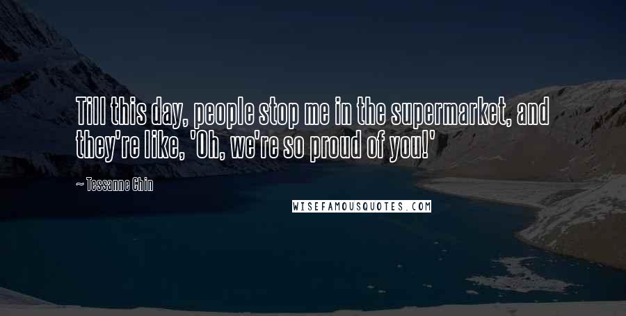 Tessanne Chin Quotes: Till this day, people stop me in the supermarket, and they're like, 'Oh, we're so proud of you!'