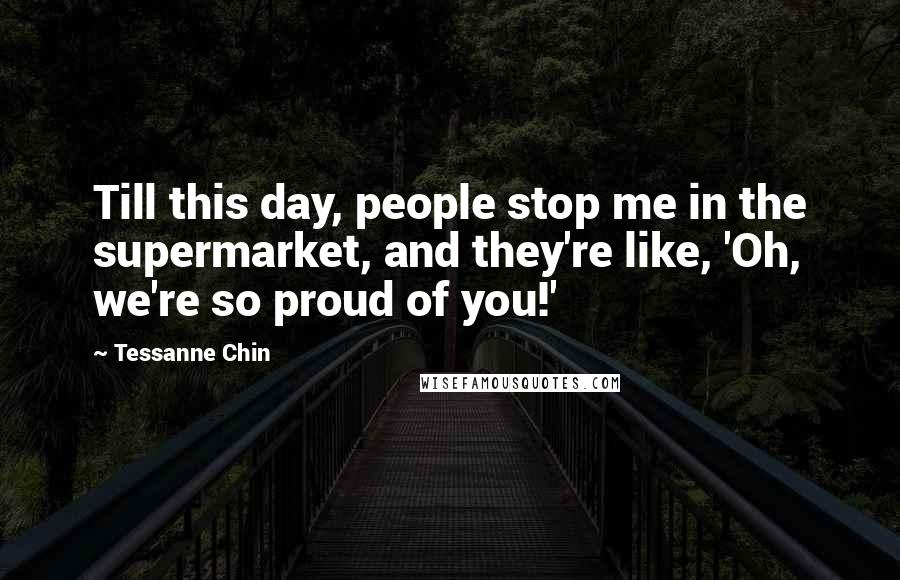 Tessanne Chin Quotes: Till this day, people stop me in the supermarket, and they're like, 'Oh, we're so proud of you!'
