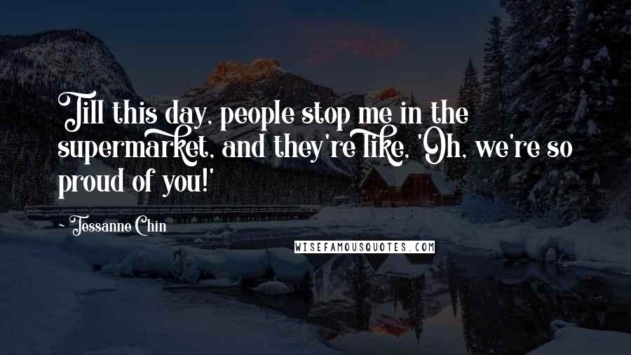 Tessanne Chin Quotes: Till this day, people stop me in the supermarket, and they're like, 'Oh, we're so proud of you!'