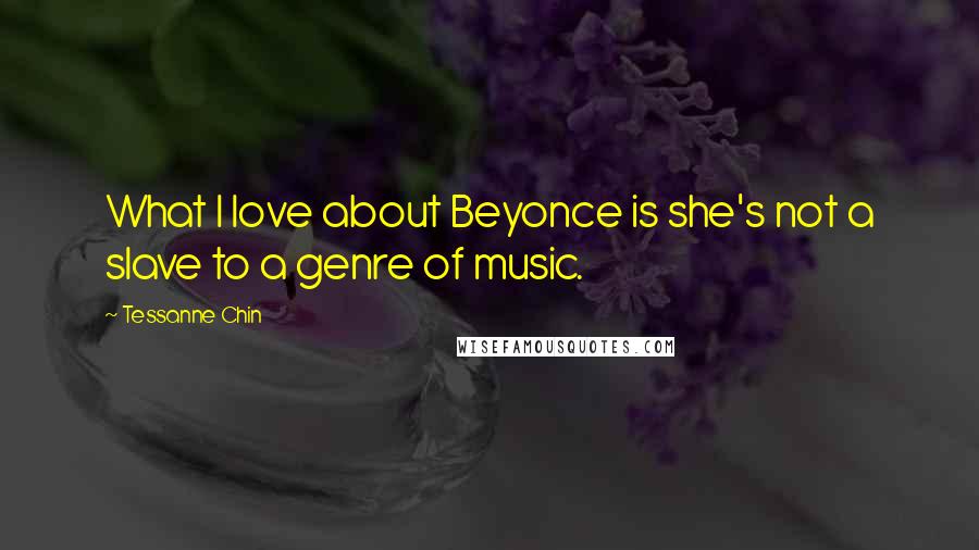 Tessanne Chin Quotes: What I love about Beyonce is she's not a slave to a genre of music.