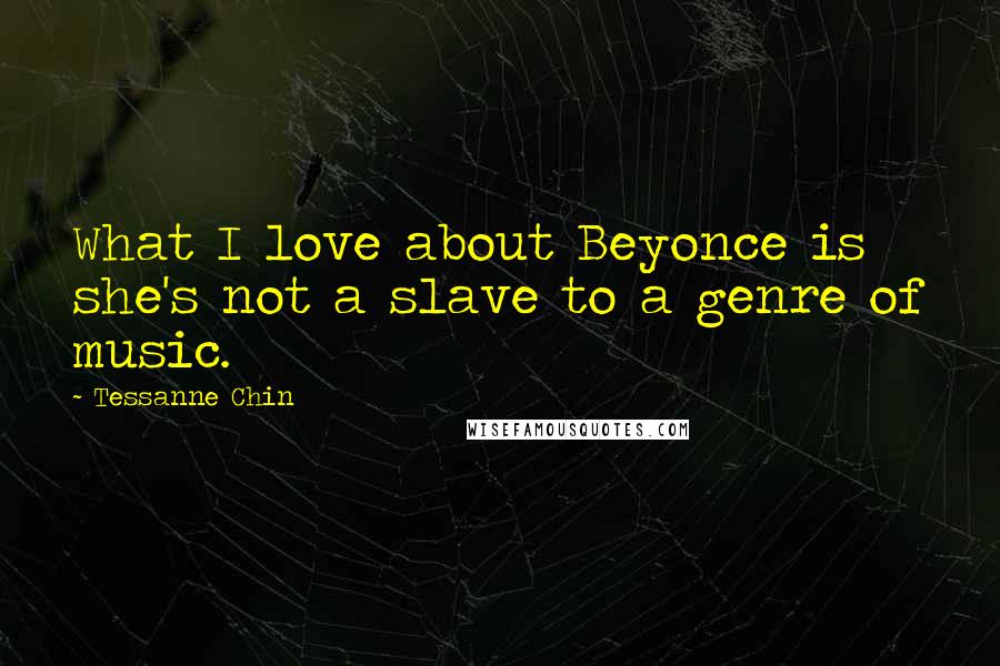 Tessanne Chin Quotes: What I love about Beyonce is she's not a slave to a genre of music.