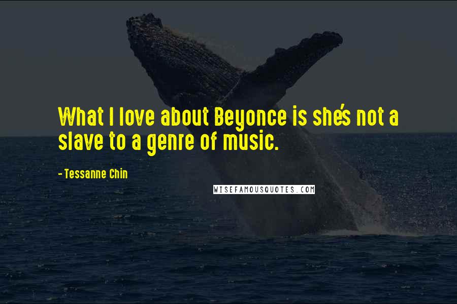 Tessanne Chin Quotes: What I love about Beyonce is she's not a slave to a genre of music.