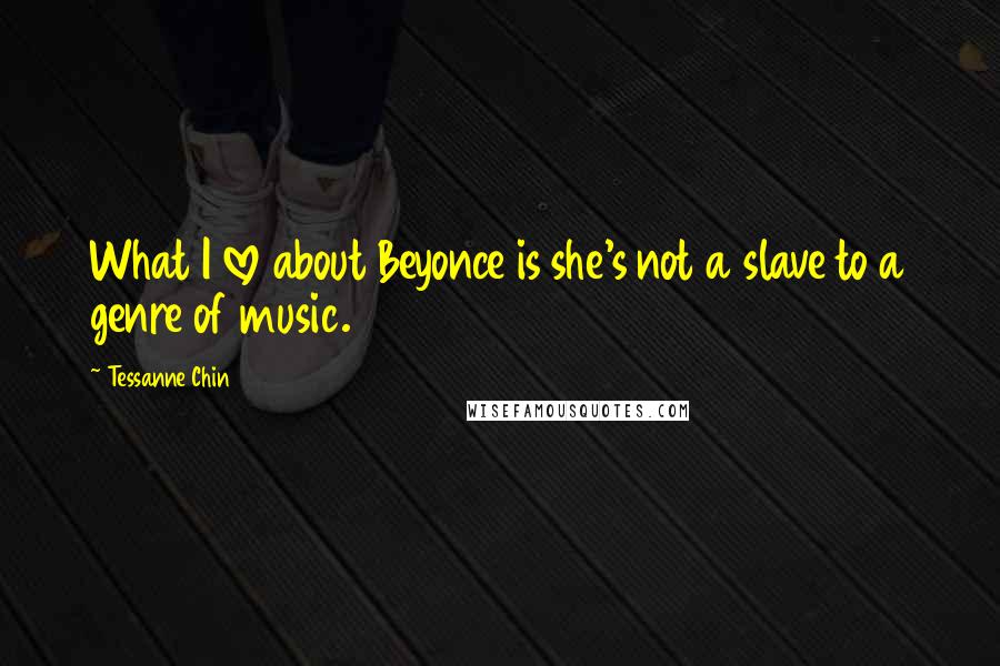 Tessanne Chin Quotes: What I love about Beyonce is she's not a slave to a genre of music.