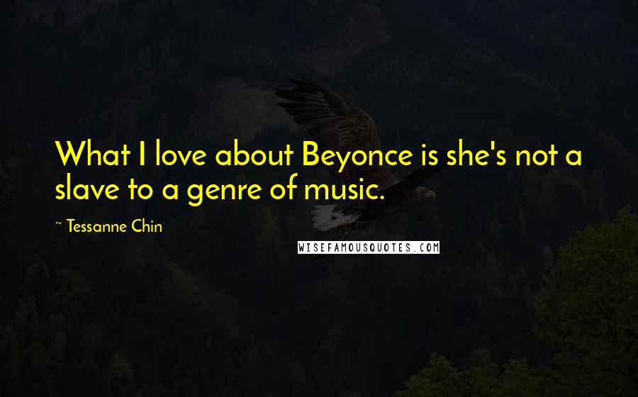 Tessanne Chin Quotes: What I love about Beyonce is she's not a slave to a genre of music.
