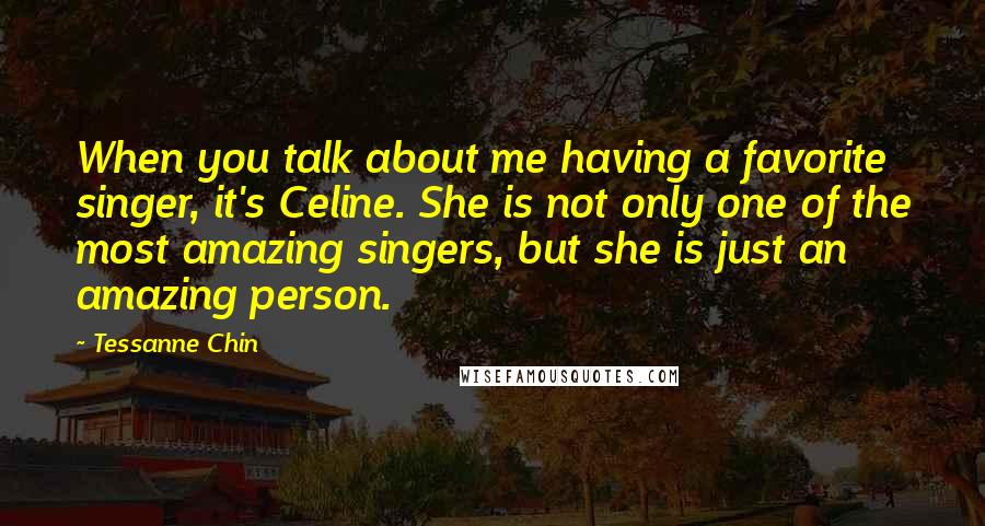Tessanne Chin Quotes: When you talk about me having a favorite singer, it's Celine. She is not only one of the most amazing singers, but she is just an amazing person.