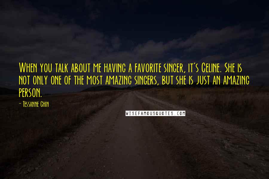 Tessanne Chin Quotes: When you talk about me having a favorite singer, it's Celine. She is not only one of the most amazing singers, but she is just an amazing person.