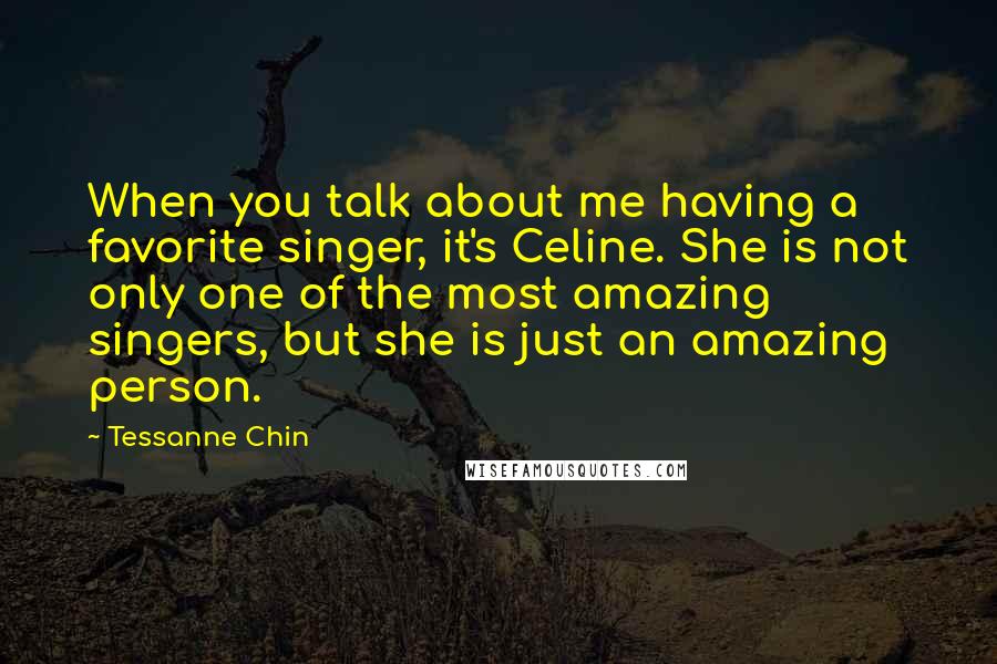 Tessanne Chin Quotes: When you talk about me having a favorite singer, it's Celine. She is not only one of the most amazing singers, but she is just an amazing person.