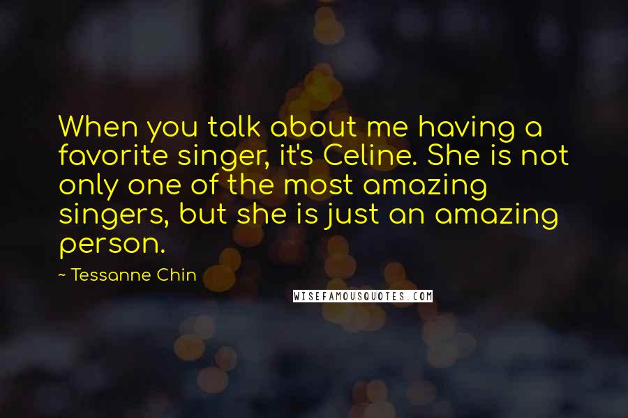 Tessanne Chin Quotes: When you talk about me having a favorite singer, it's Celine. She is not only one of the most amazing singers, but she is just an amazing person.