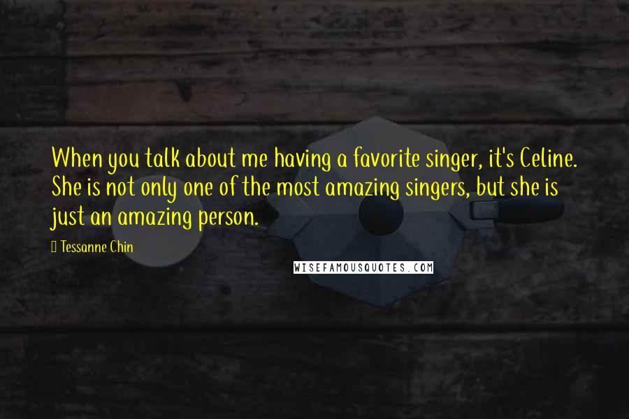 Tessanne Chin Quotes: When you talk about me having a favorite singer, it's Celine. She is not only one of the most amazing singers, but she is just an amazing person.