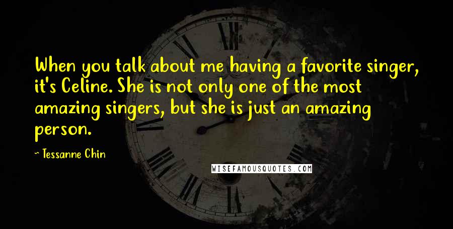 Tessanne Chin Quotes: When you talk about me having a favorite singer, it's Celine. She is not only one of the most amazing singers, but she is just an amazing person.